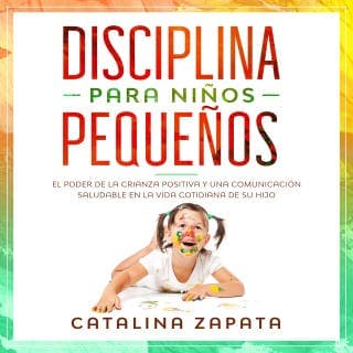 Disciplina para niños pequeños: El poder de la crianza positiva y una comunicación saludable en la vida cotidiana de su hijo – Catalina Zapata, portada del audiolibro