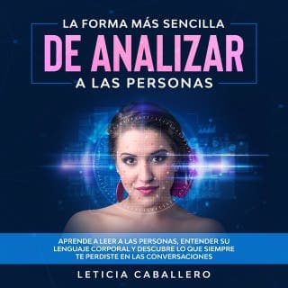 La forma más sencilla de analizar a las personas: Aprende a leer a las personas, entender su lenguaje corporal y descubre lo que siempre te perdiste en las conversaciones – Leticia Caballero, portada del audiolibro
