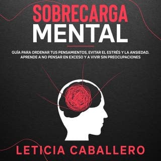 Sobrecarga mental: Guía para ordenar tus pensamientos, evitar el estrés y la ansiedad. Aprende a no pensar en exceso y a vivir sin preocupaciones – Leticia Caballero, portada del audiolibro