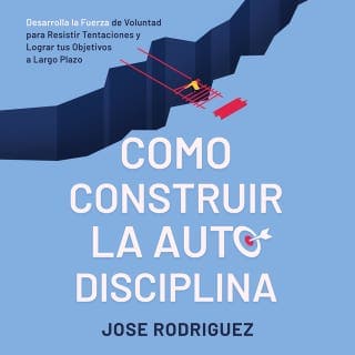 Como construir la autodisciplina: Desarolla la fuerza de voluntad para resistir tentaciones y lograr tus objetivos a largo plazo – Jose Rodriguez, portada del audiolibro
