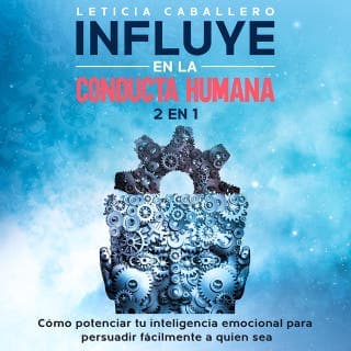 Influye en la conducta humana: 2 En 1: Cómo potenciar tu inteligencia emocional para persuadir fácilmente a quien sea – Leticia Caballero, portada del audiolibro
