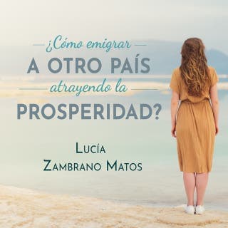 Cómo emigrar a otro país atrayendo la prosperidad – Lucía Zambrano Matos, portada del audiolibro